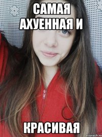 Самая ахуенная и красивая