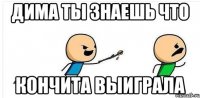 Дима ты знаешь что Кончита выиграла