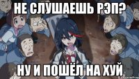 Не слушаешь рэп? ну и пошёл на хуй