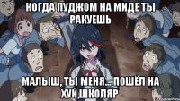 Когда Пуджом на миде ты ракуешь малыш, ты меня... пошёл на хуй,школяр