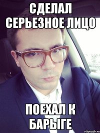 сделал серьезное лицо поехал к барыге