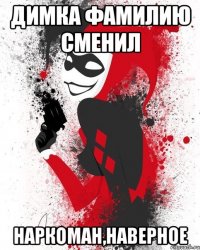 Димка фамилию сменил Наркоман,наверное