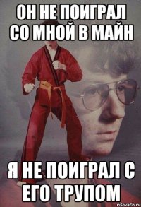 Он не поиграл со мной в майн Я не поиграл с его трупом