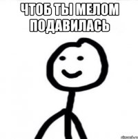 Чтоб ты мелом подавилась 