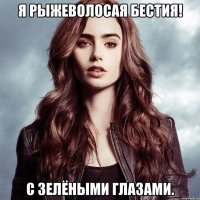 Я рыжеволосая бестия! С зелёными глазами.