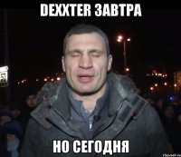 DexxteR завтра Но сегодня