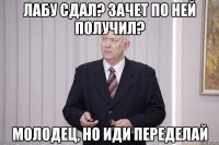лабу сдал? зачет по ней получил? молодец, но иди переделай