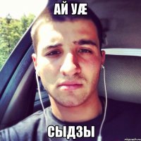 Ай уæ Сыдзы