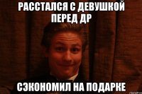Расстался с девушкой перед ДР Сэкономил на подарке