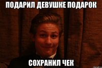 Подарил девушке подарок Сохранил чек