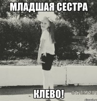 Младшая сестра Клево!