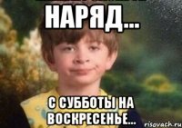 Наряд... с субботы на воскресенье...