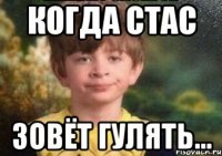Когда Стас зовёт гулять...