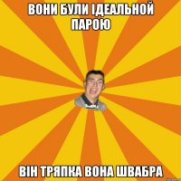 ВОНИ БУЛИ ІДЕАЛЬНОЙ ПАРОЮ ВІН ТРЯПКА ВОНА ШВАБРА