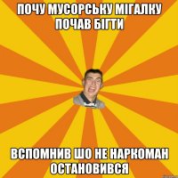 ПОЧУ МУСОРСЬКУ МІГАЛКУ ПОЧАВ БІГТИ ВСПОМНИВ ШО НЕ НАРКОМАН ОСТАНОВИВСЯ