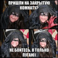 Пришли на закрытую комнату? Не бойтесь, я только пугаю)