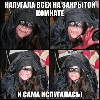 Напугала всех на закрытой комнате И сама испугалась)