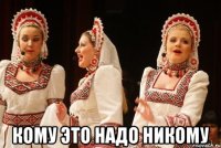  Кому это надо никому