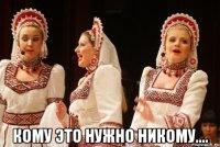  Кому это нужно никому....