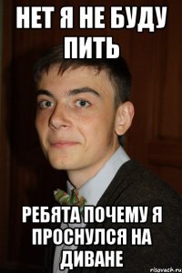 Нет я не буду пить Ребята почему я проснулся на диване