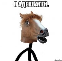 Я адекватен. 