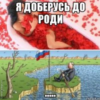 Я доберусь до роди .....