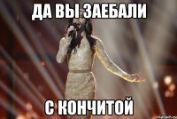 Да вы заебали с Кончитой