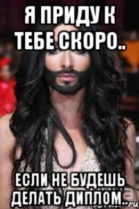 Я приду к тебе скоро.. если не будешь делать диплом..