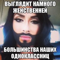 Выглядит намного женственней большинства наших одноклассниц