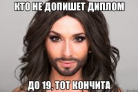 кто не допишет диплом до 19, тот Кончита