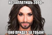 Не заплатишь 3000 - оно придет за тобой!