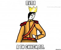 Пуля А ти сикси,лл.