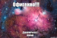 Дурачиться с папой Офигенно!!!