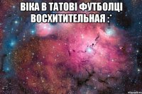 Віка в татові футболці восхитительная :* 