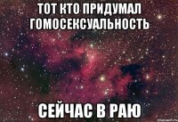 ТОТ КТО ПРИДУМАЛ ГОМОСЕКСУАЛЬНОСТЬ СЕЙЧАС В РАЮ