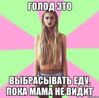 голод это выбрасывать еду, пока мама не видит