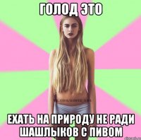 голод это ехать на природу не ради шашлыков с пивом