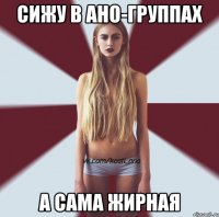 сижу в ано-группах а сама жирная