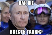Как же ввесть танки?
