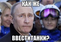 Как же ввеститанки?