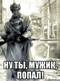  Ну ты, мужик, попал!
