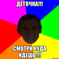 Деточка!!! Смотри куда идешь!!!
