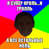 Я супер кроль...и тролль А все остальные ноль