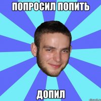 Попросил попить допил