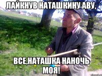 Лайкнув Наташкину аву, Все,Наташка наночь моя!