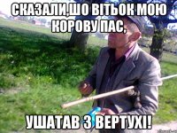 Сказали,шо Вітьок мою корову пас, ушатав з вертухі!