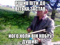 Рішив піти до Вітька,застав його,коли він кобру душив!