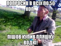Попросив в всіх по 50 коп., пішов купив пляшку Водкі!