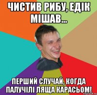 ЧИСТИВ РИБУ, ЕДІК МІШАВ... ПЕРШИЙ СЛУЧАЙ, КОГДА ПАЛУЧІЛІ ЛЯЩА КАРАСЬОМ!