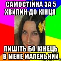 Самостійна за 5 хвилин до кінця Пишіть бо кінець в мене маленький